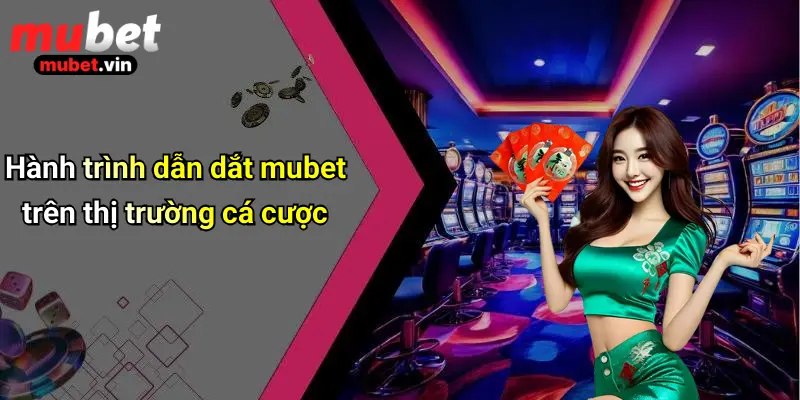 Hành trình dẫn dắt mubet trên thị trường cá cược
