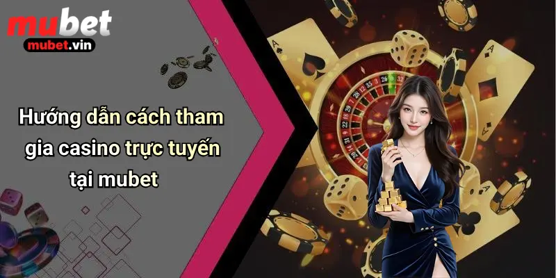 Hướng dẫn cách tham gia casino trực tuyến tại mubet