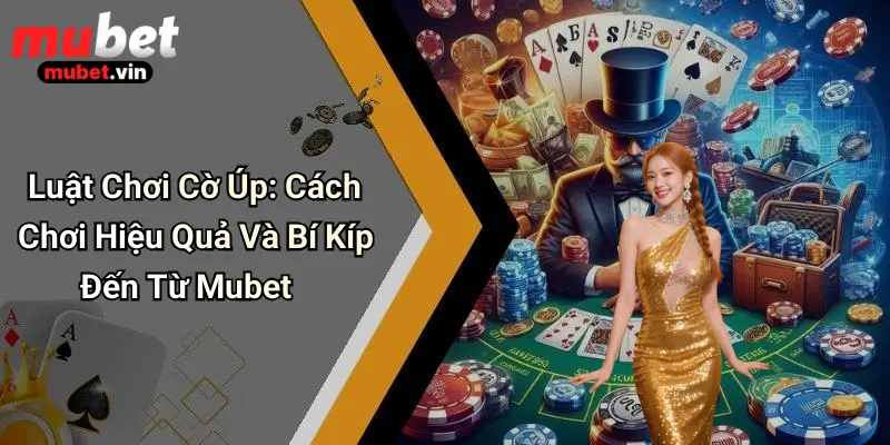 Luật Chơi Cờ Úp: Cách Chơi Hiệu Quả Và Bí Kíp Đến Từ Mubet