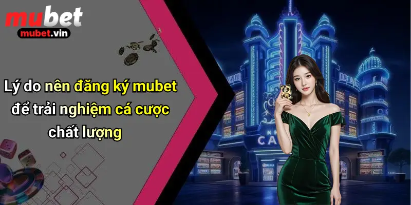 Lý do nên đăng ký mubet để trải nghiệm cá cược chất lượng