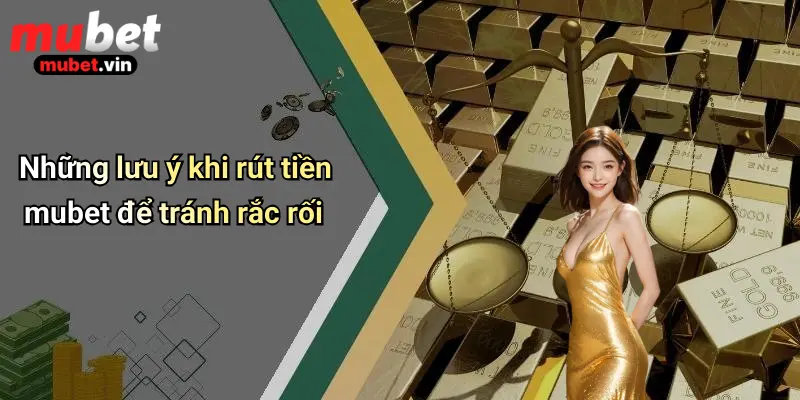 Những lưu ý khi rút tiền mubet để tránh rắc rối