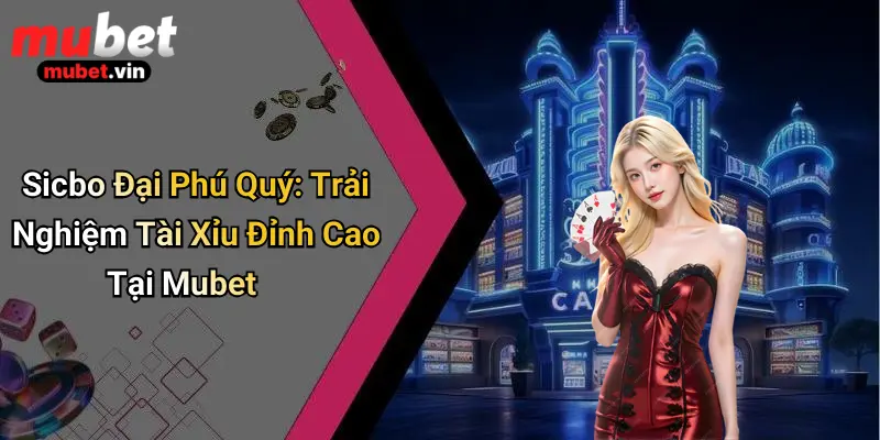 Sicbo Đại Phú Quý: Trải Nghiệm Tài Xỉu Đỉnh Cao Tại Mubet