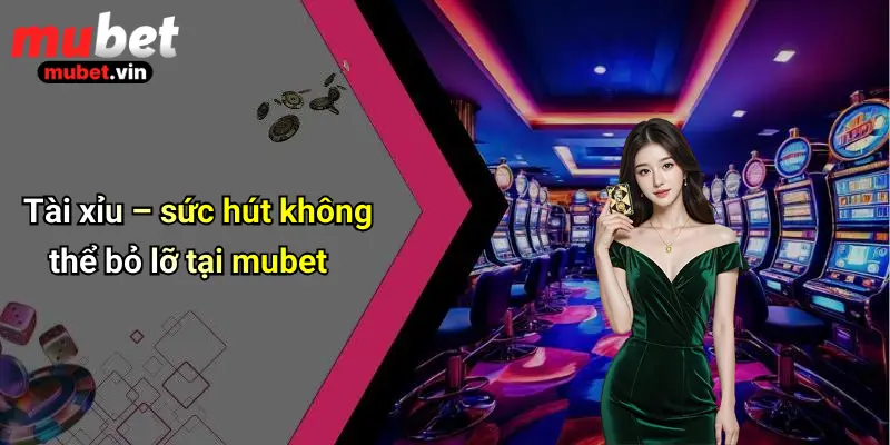 Tài xỉu – sức hút không thể bỏ lỡ tại mubet