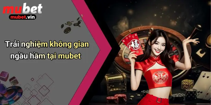 Trải nghiệm không gian ngầu hầm tại mubet