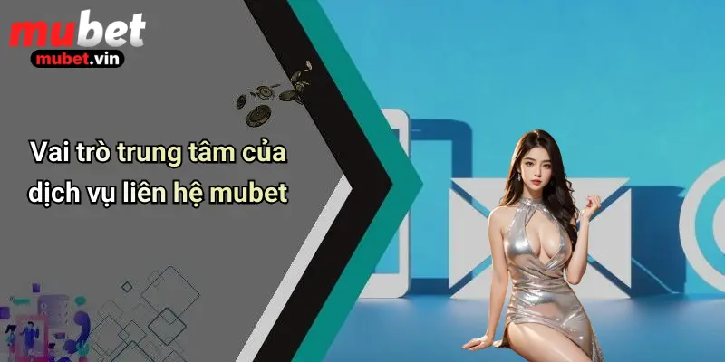Vai trò trung tâm của dịch vụ liên hệ mubet